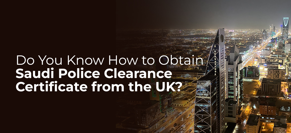 Do You Know How to Obtain a Saudi Police Clearance Certificate from the UK?