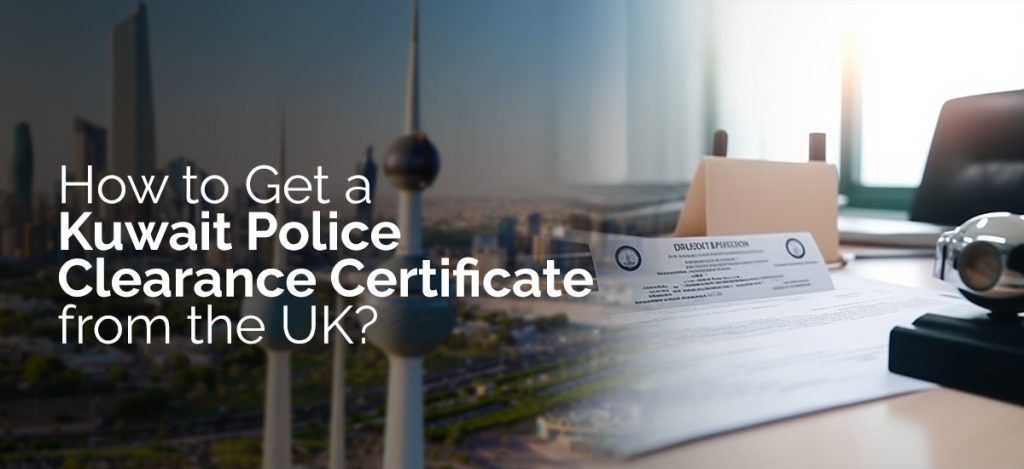 Obtain a Kuwait Police Clearance Certificate from the UK