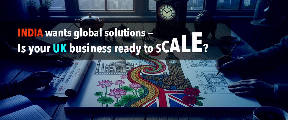 India Wants Global Solutions – Is Your UK Business Ready to Scale?